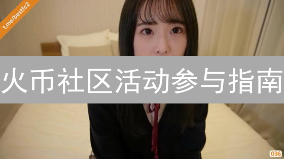 火币社区活动参与指南：抓住机遇，赢取丰厚奖励！