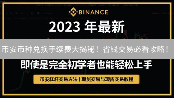 币安币种兑换手续费大揭秘！省钱交易必看攻略！