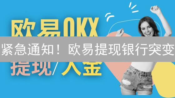 紧急通知！欧易提现银行突变？避坑指南速览！