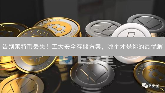 告别莱特币丢失！五大安全存储方案，哪个才是你的最优解？