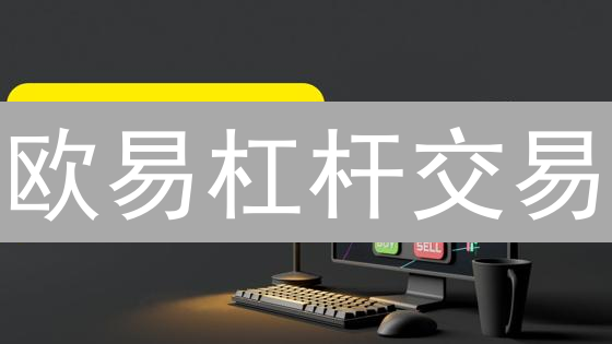 欧易杠杆交易：新手也能轻松上手？快速放大收益的秘诀！
