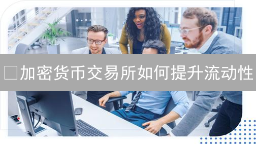 ¿加密货币交易所如何提升流动性？这5个策略你不可不知！