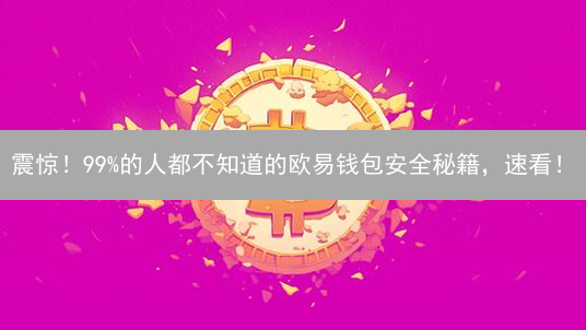 震惊！99%的人都不知道的欧易钱包安全秘籍，速看！