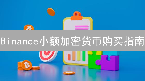 Binance小额加密货币购买指南：新手入门必看
