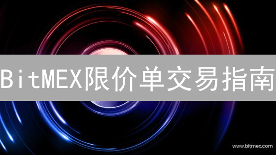 BitMEX限价单交易指南：优势、策略与操作步骤详解