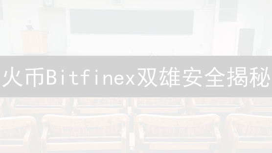 火币Bitfinex双雄安全揭秘：老牌交易所如何守卫你的币？🔥