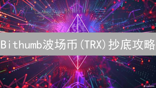 Bithumb波场币(TRX)抄底攻略：新手也能赚一笔？