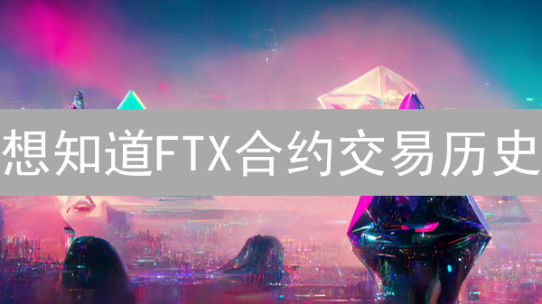 想知道FTX合约交易历史？3分钟学会查看！💰