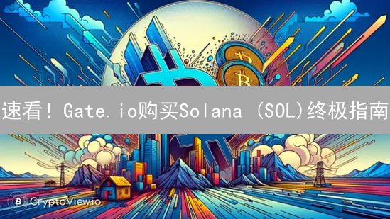 速看！Gate.io购买Solana (SOL)终极指南