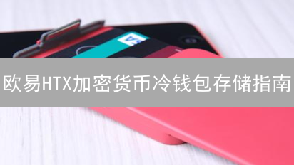 欧易HTX加密货币冷钱包存储指南：安全存储数字资产