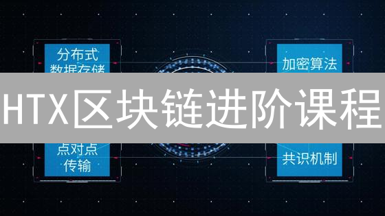 HTX区块链进阶课程：数字资产管理与底层技术深度剖析