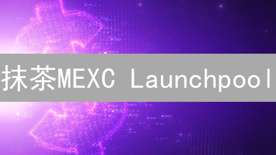抹茶MEXC Launchpool：如何低风险参与新币挖矿？（2024最新指南）