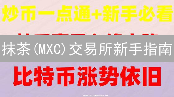 抹茶(MXC)交易所新手指南：3分钟玩转数字货币交易！