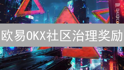 欧易OKX社区治理奖励：共建生态，共享加密价值增长