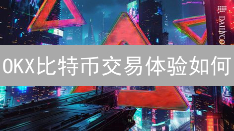 OKX比特币交易体验如何？深度评测与操作技巧【必看】