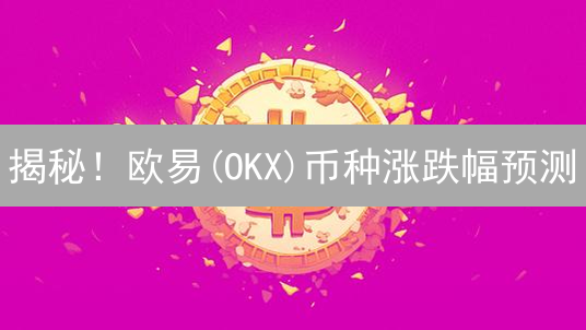 揭秘！欧易(OKX)币种涨跌幅预测：精准交易指南？