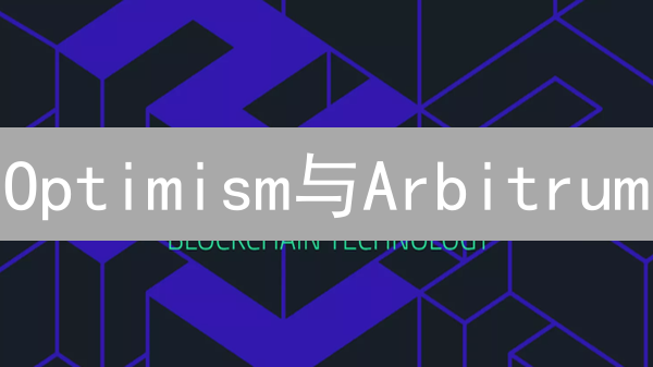 Optimism与Arbitrum：以太坊Layer2 Rollup技术优劣深度解析