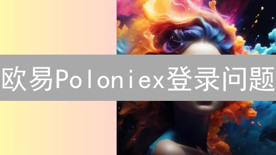 欧易Poloniex登录问题：安全保障与解决方案
