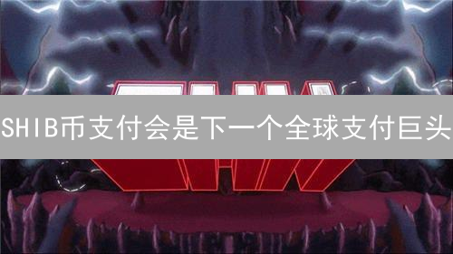 SHIB币支付会是下一个全球支付巨头？三大优势揭秘！
