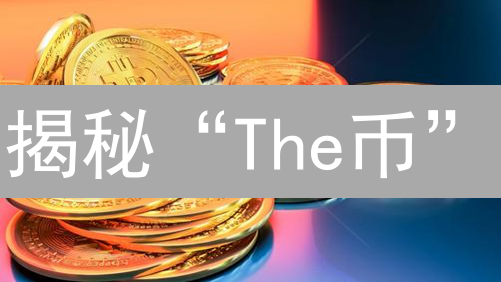 揭秘“The币”：下一个财富密码？警惕炒作风险！