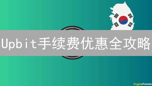 Upbit手续费优惠全攻略：交易成本降至冰点？