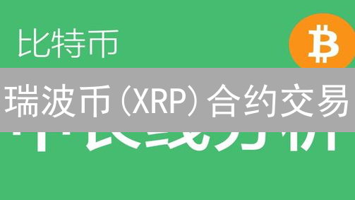 瑞波币(XRP)合约交易：如何玩转高风险，实现收益？